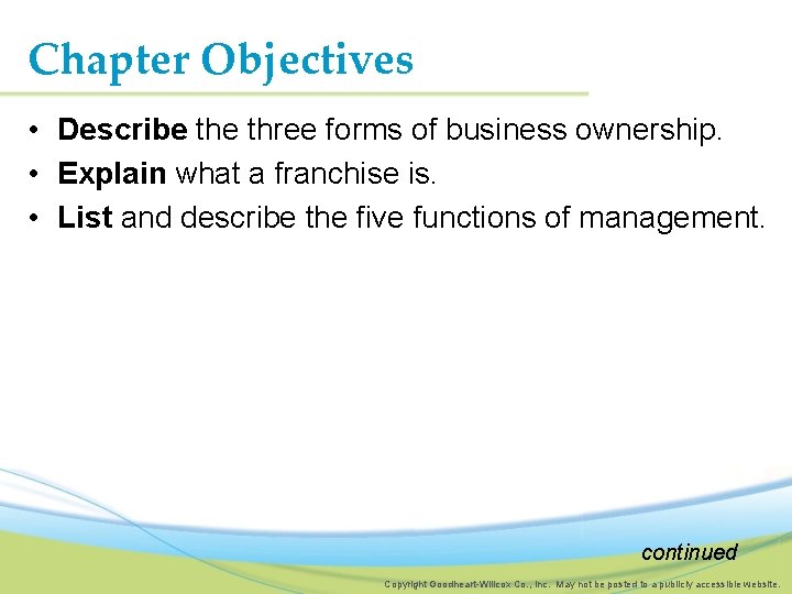 Chapter Objectives • Describe three forms of business ownership. • Explain what a franchise