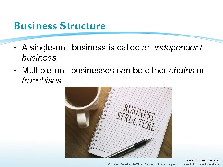 Business Structure • A single-unit business is called an independent business • Multiple-unit businesses