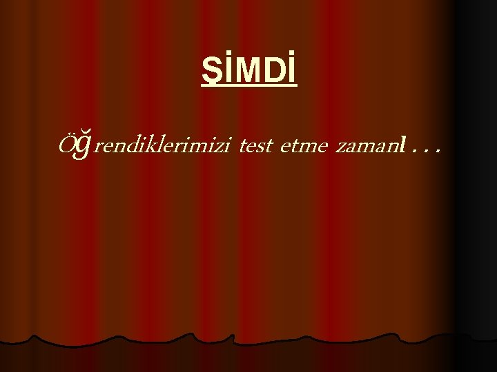 ŞİMDİ Öğrendiklerimizi test etme zamanı… 