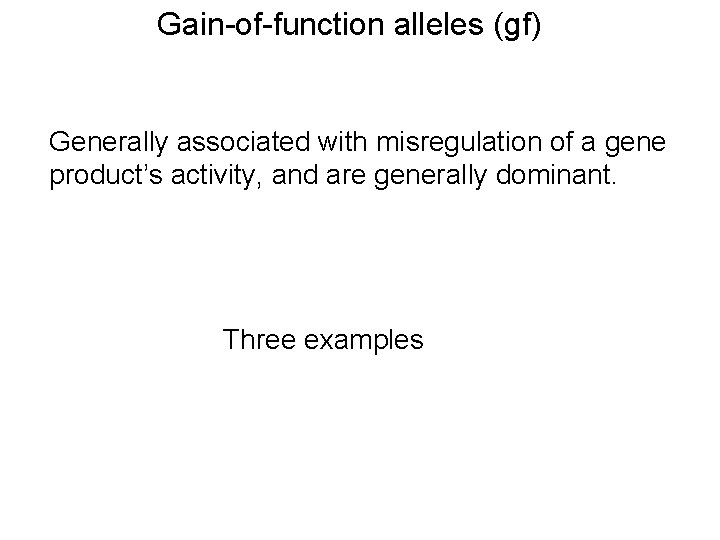 Gain-of-function alleles (gf) Generally associated with misregulation of a gene product’s activity, and are