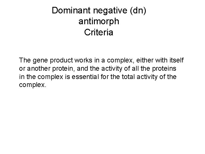 Dominant negative (dn) antimorph Criteria The gene product works in a complex, either with