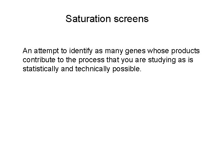 Saturation screens An attempt to identify as many genes whose products contribute to the