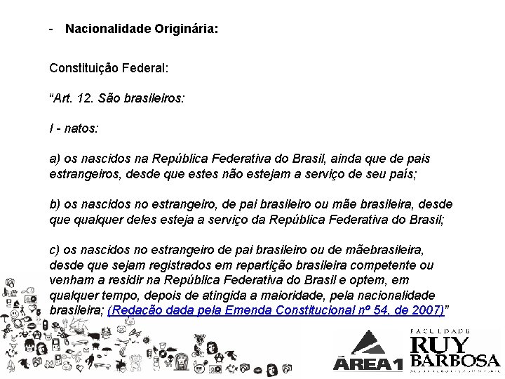 - Nacionalidade Originária: Constituição Federal: “Art. 12. São brasileiros: I - natos: a) os