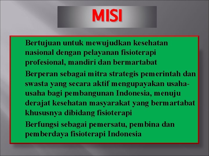 MISI Bertujuan untuk mewujudkan kesehatan nasional dengan pelayanan fisioterapi profesional, mandiri dan bermartabat Berperan