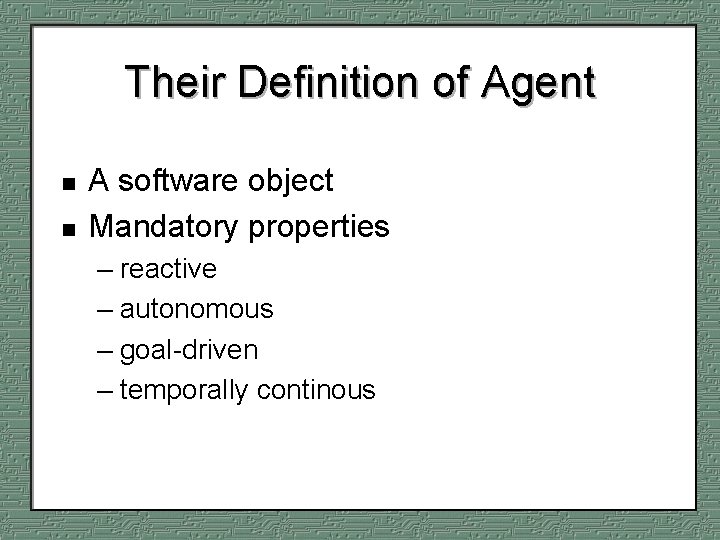 Their Definition of Agent n n A software object Mandatory properties – reactive –