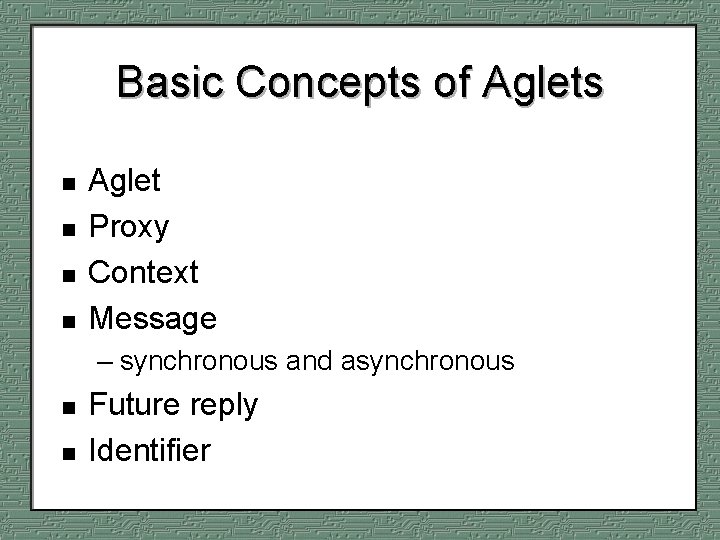 Basic Concepts of Aglets n n Aglet Proxy Context Message – synchronous and asynchronous