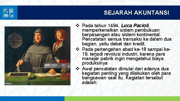 SEJARAH AKUNTANSI v Pada tahun 1494, Luca Pacioli, memperkenalkan sistem pembukuan berpasangan atau sistem