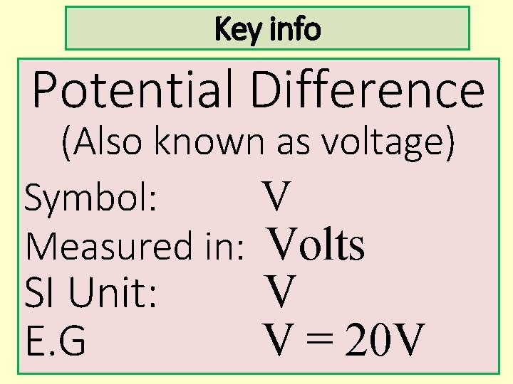 Key info Potential Difference (Also known as voltage) Symbol: V Measured in: Volts SI