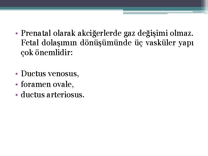  • Prenatal olarak akciğerlerde gaz değişimi olmaz. Fetal dolaşımın dönüşümünde üç vasküler yapı