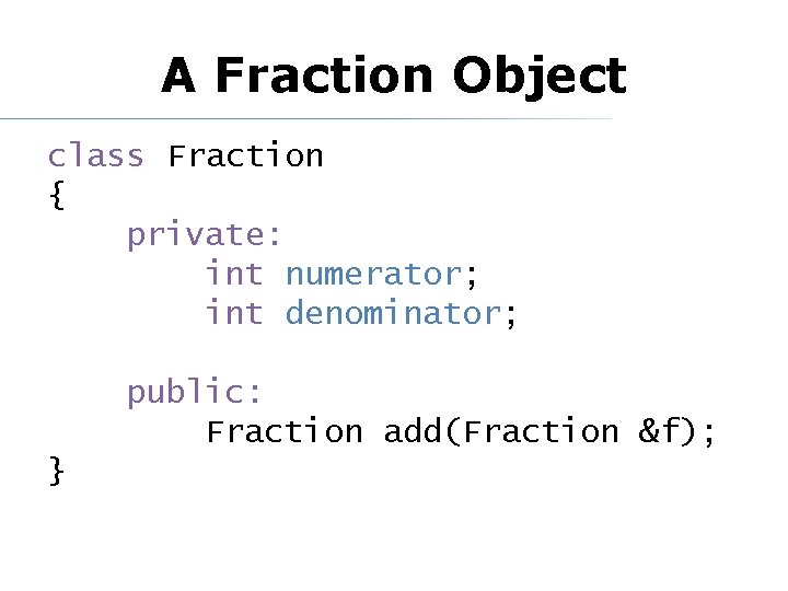 A Fraction Object class Fraction { private: int numerator; int denominator; public: Fraction add(Fraction