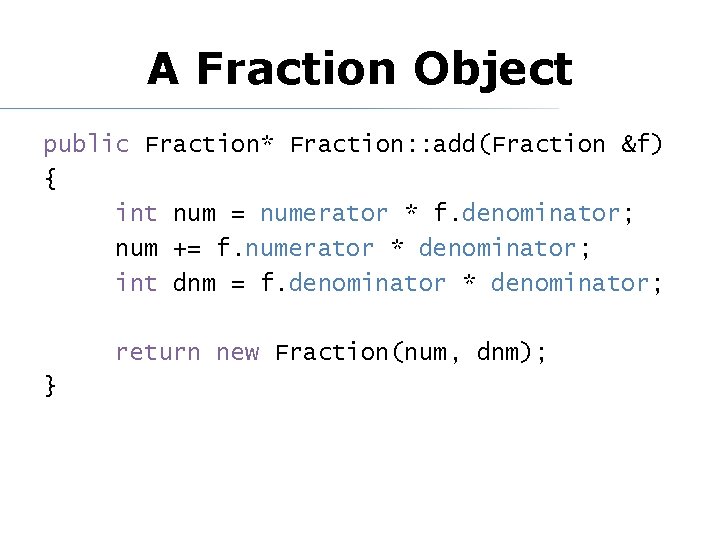 A Fraction Object public Fraction* Fraction: : add(Fraction &f) { int num = numerator