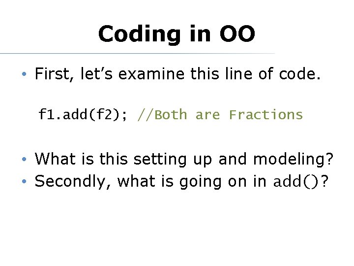 Coding in OO • First, let’s examine this line of code. f 1. add(f