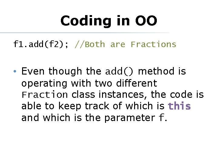 Coding in OO f 1. add(f 2); //Both are Fractions • Even though the