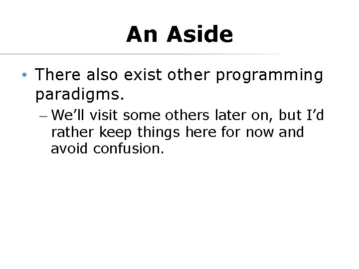 An Aside • There also exist other programming paradigms. – We’ll visit some others
