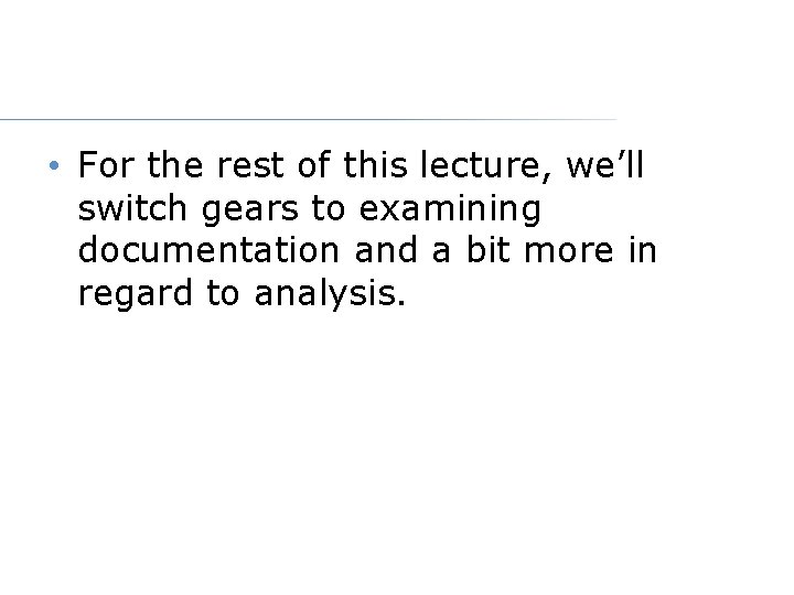  • For the rest of this lecture, we’ll switch gears to examining documentation