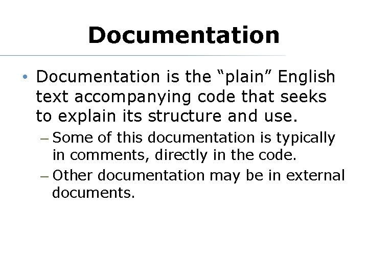 Documentation • Documentation is the “plain” English text accompanying code that seeks to explain