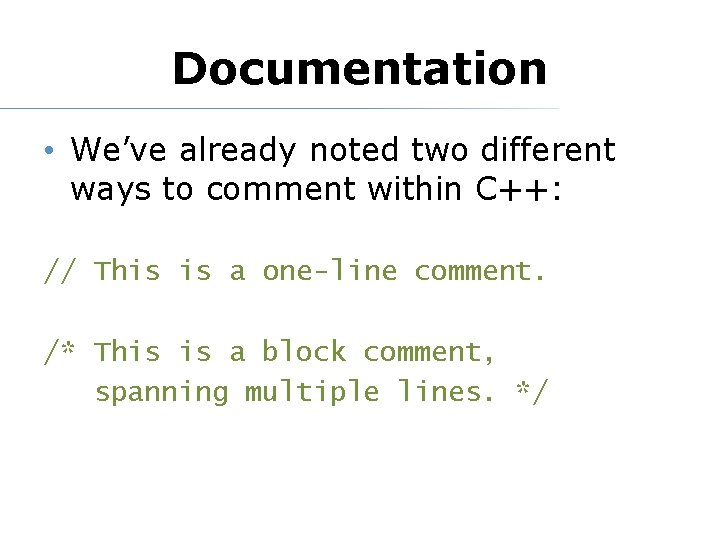 Documentation • We’ve already noted two different ways to comment within C++: // This