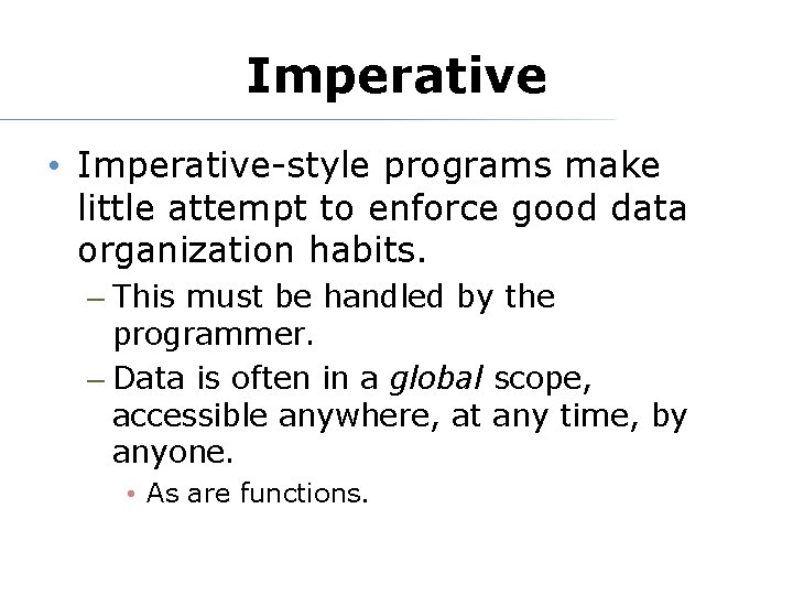 Imperative • Imperative-style programs make little attempt to enforce good data organization habits. –