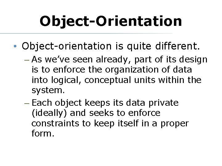 Object-Orientation • Object-orientation is quite different. – As we’ve seen already, part of its