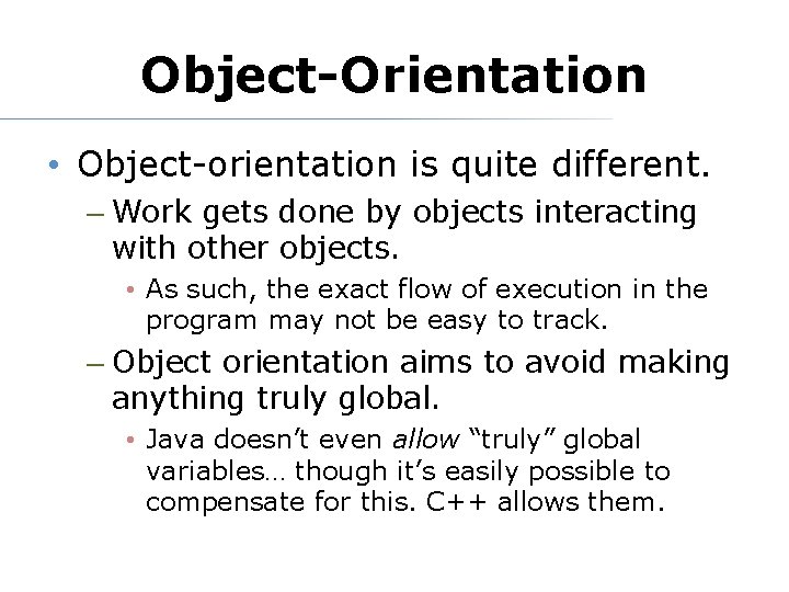Object-Orientation • Object-orientation is quite different. – Work gets done by objects interacting with