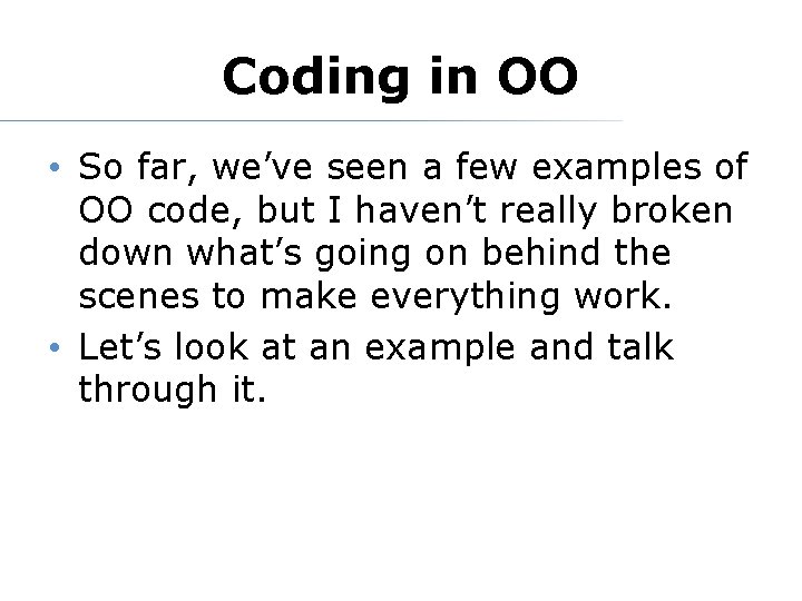 Coding in OO • So far, we’ve seen a few examples of OO code,
