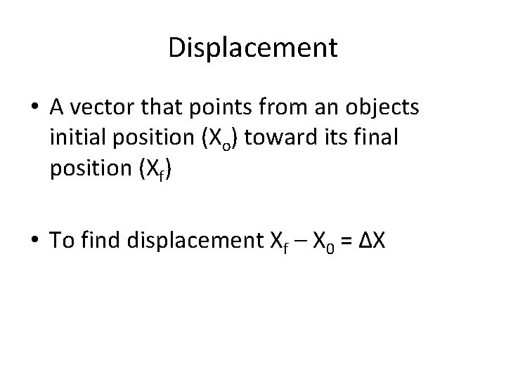 Displacement • A vector that points from an objects initial position (Xo) toward its