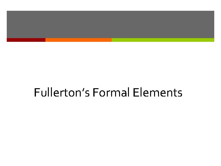 Fullerton’s Formal Elements Fullerton’s Formal Elements