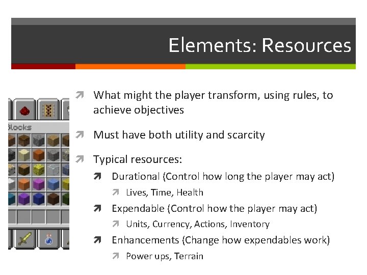 Elements: Resources What might the player transform, using rules, to achieve objectives Must have Elements: Resources What might the player transform, using rules, to achieve objectives Must have