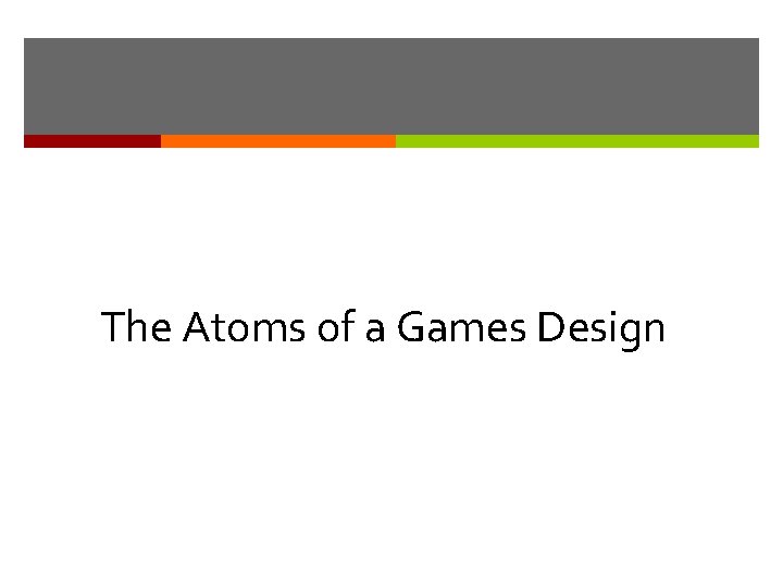 The Atoms of a Games Design The Atoms of a Games Design