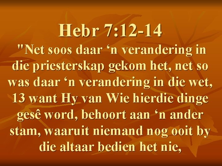 Hebr 7: 12 -14 "Net soos daar ‘n verandering in die priesterskap gekom het,