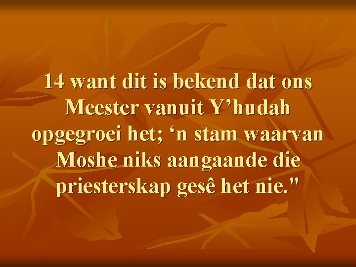 14 want dit is bekend dat ons Meester vanuit Y’hudah opgegroei het; ‘n stam