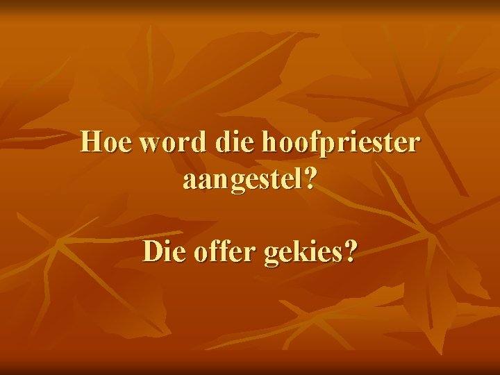Hoe word die hoofpriester aangestel? Die offer gekies? 