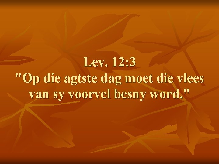 Lev. 12: 3 "Op die agtste dag moet die vlees van sy voorvel besny