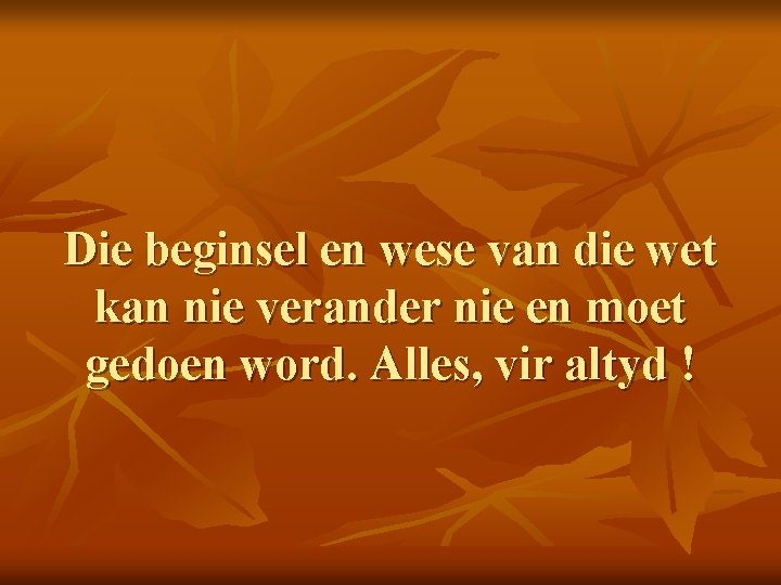 Die beginsel en wese van die wet kan nie verander nie en moet gedoen