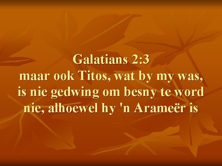 Galatians 2: 3 maar ook Titos, wat by my was, is nie gedwing om