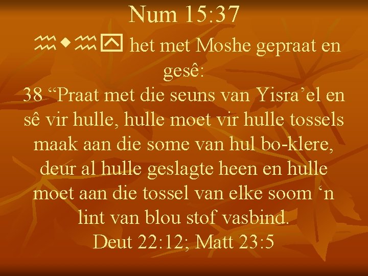 Num 15: 37 hwhy het met Moshe gepraat en gesê: 38 “Praat met die