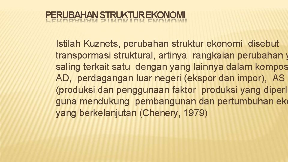 PERUBAHAN STRUKTUREKONOMI Istilah Kuznets, perubahan struktur ekonomi disebut transpormasi struktural, artinya rangkaian perubahan y