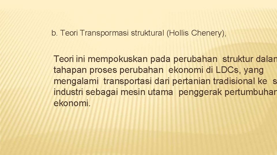 b. Teori Transpormasi struktural (Hollis Chenery), Teori ini mempokuskan pada perubahan struktur dalam tahapan