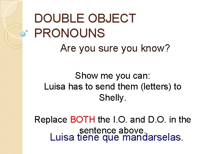 DOUBLE OBJECT PRONOUNS Are you sure you know? Show me you can: Luisa has