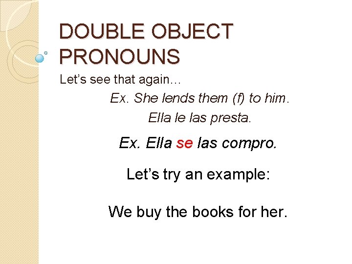 DOUBLE OBJECT PRONOUNS Let’s see that again… Ex. She lends them (f) to him.