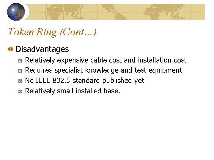 Token Ring (Cont…) Disadvantages Relatively expensive cable cost and installation cost Requires specialist knowledge