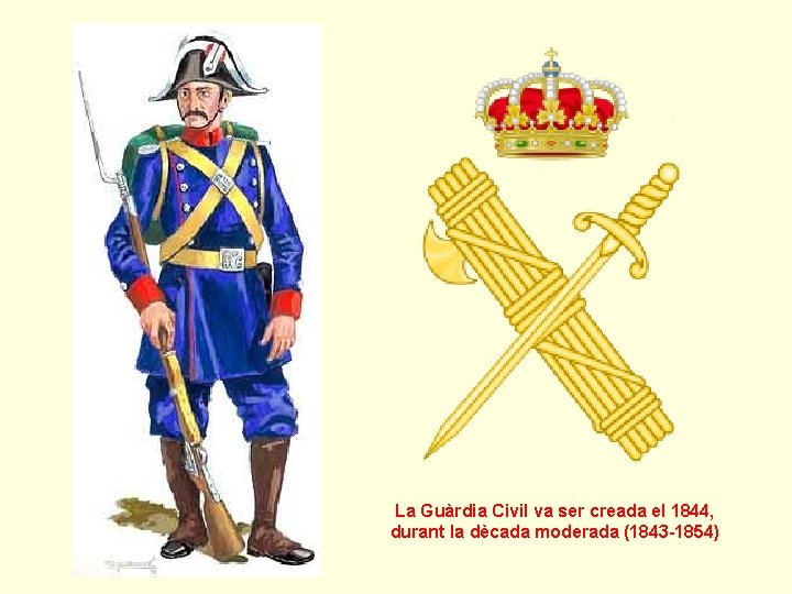 La Guàrdia Civil va ser creada el 1844, durant la dècada moderada (1843 -1854)