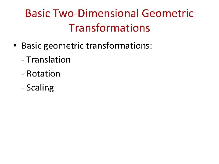 Basic Two-Dimensional Geometric Transformations • Basic geometric transformations: - Translation - Rotation - Scaling