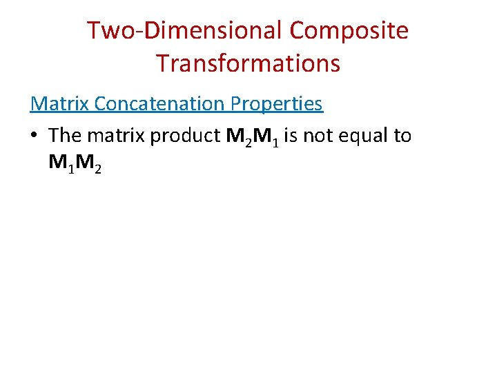 Two-Dimensional Composite Transformations Matrix Concatenation Properties • The matrix product M 2 M 1