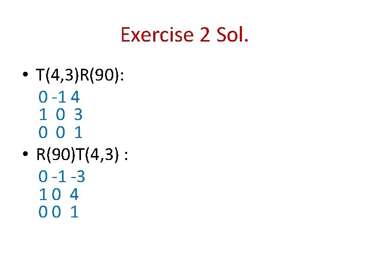 Exercise 2 Sol. • T(4, 3)R(90): 0 -1 4 1 0 3 0 0