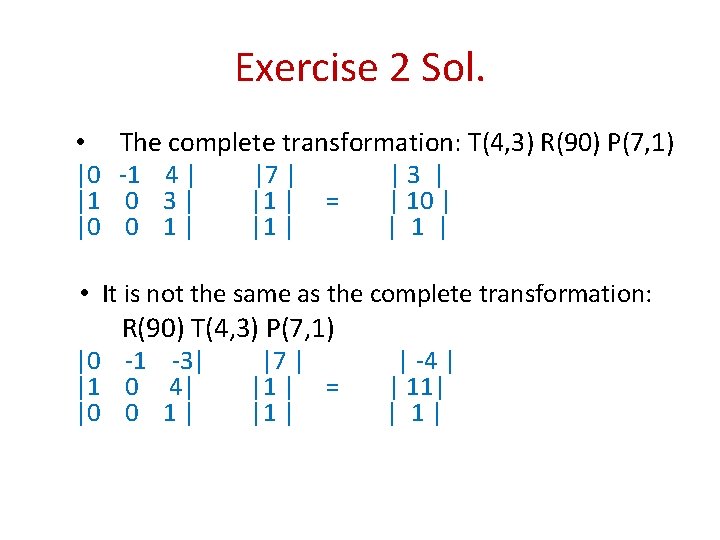 Exercise 2 Sol. The complete transformation: T(4, 3) R(90) P(7, 1) |0 -1 4