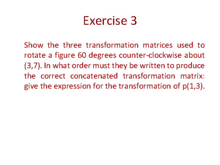 Exercise 3 Show the three transformation matrices used to rotate a figure 60 degrees