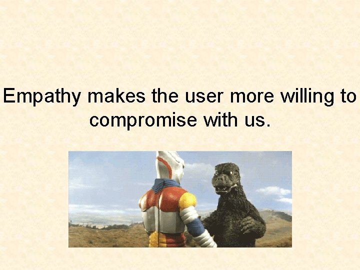 Empathy makes the user more willing to compromise with us. 