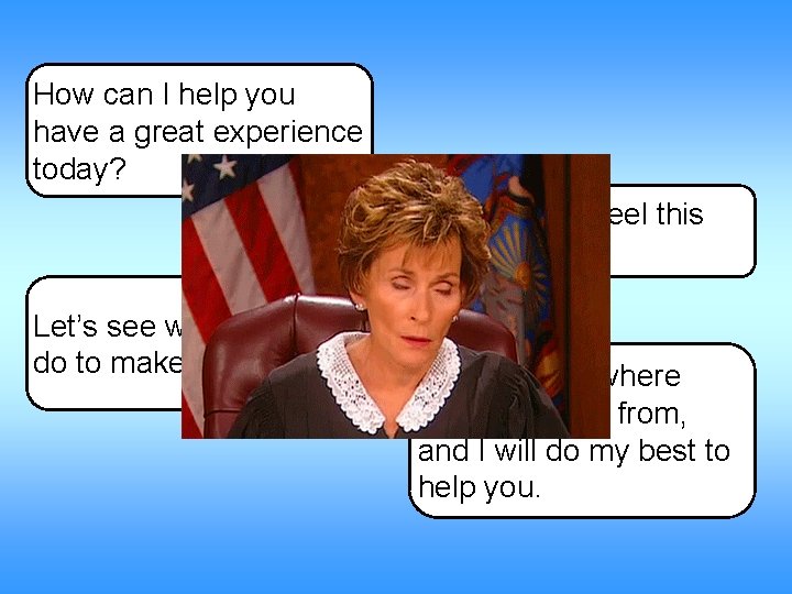 How can I help you have a great experience today? I’m sorry you feel