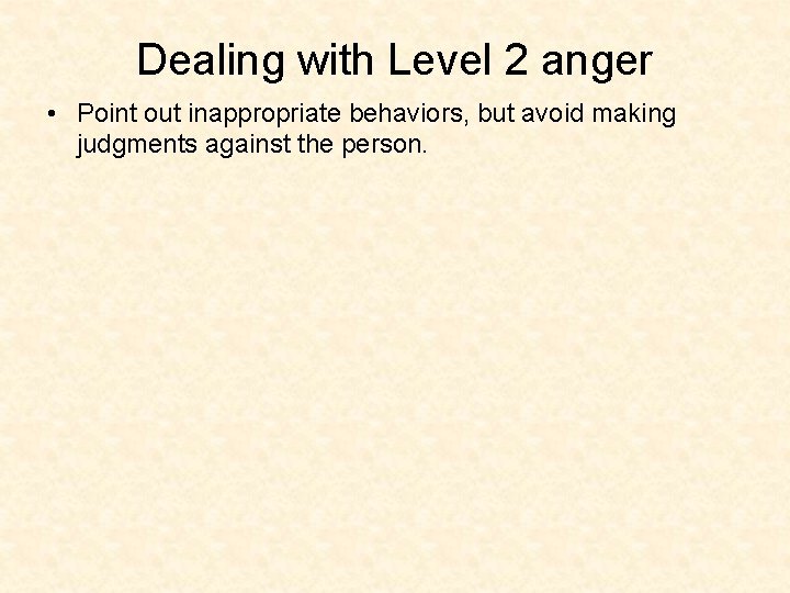 Dealing with Level 2 anger • Point out inappropriate behaviors, but avoid making judgments